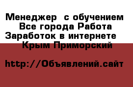 Менеджер (с обучением) - Все города Работа » Заработок в интернете   . Крым,Приморский